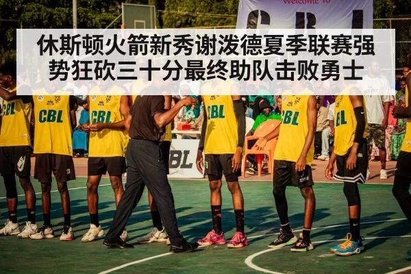 休斯顿火箭新秀谢泼德夏季联赛强势狂砍三十分最终助队击败勇士