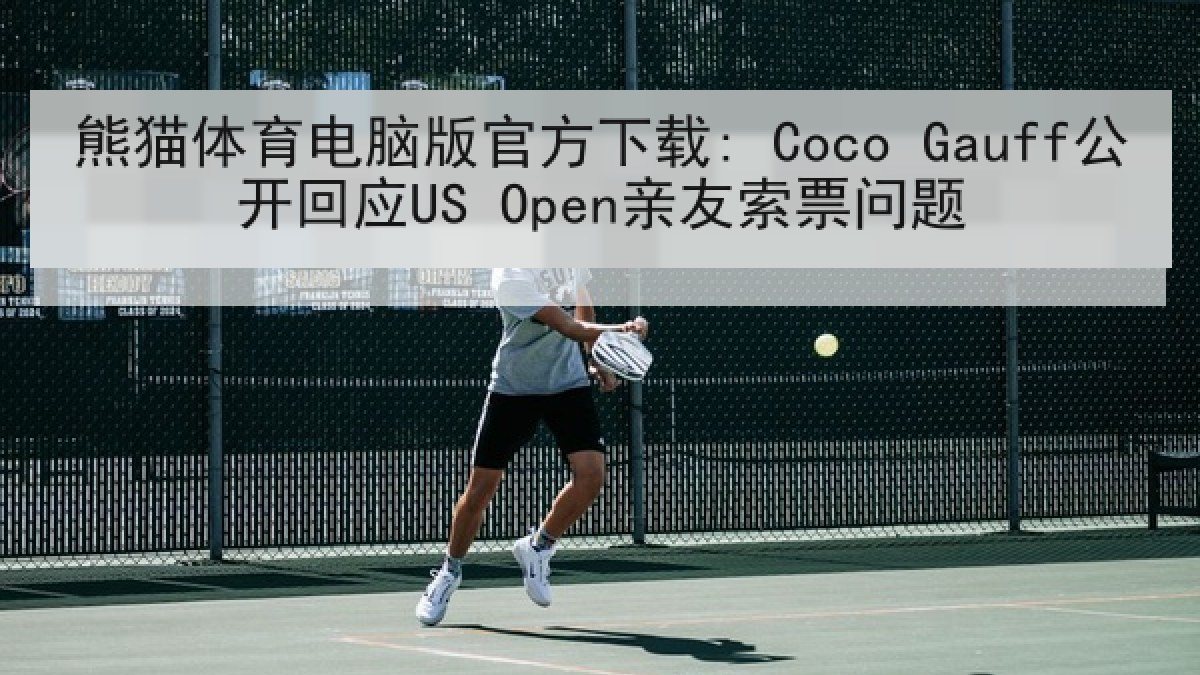 熊猫体育电脑版官方下载: Coco Gauff公开回应US Open亲友索票问题